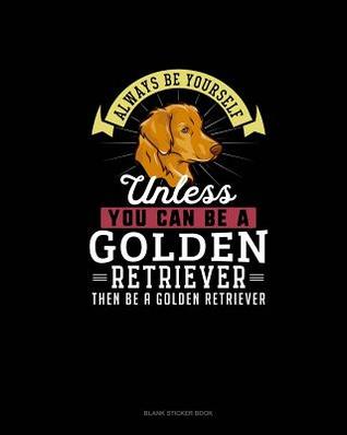 Download Always Be Yourself Unless You Can Be A Golden Retriever Then Be A Golden Retriever: Blank Sticker Book -  | ePub
