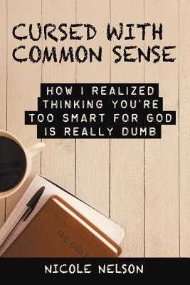 Read Cursed with Common Sense: How I Realized Thinking You'Re Too Smart for God Is Really Dumb - Nicole Nelson | PDF
