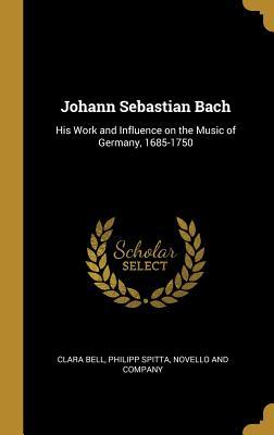 Read Johann Sebastian Bach: His Work and Influence on the Music of Germany, 1685-1750 - Clara Bell file in ePub