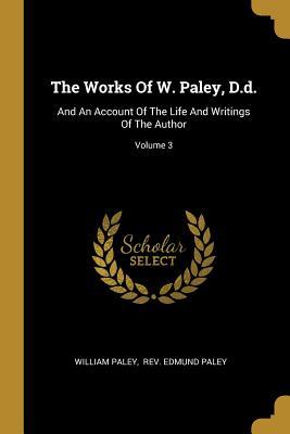 Read The Works Of W. Paley, D.d.: And An Account Of The Life And Writings Of The Author; Volume 3 - William Paley file in ePub