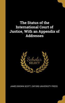 Read The Status of the International Court of Justice, With an Appendix of Addresses - James Brown Scott | ePub