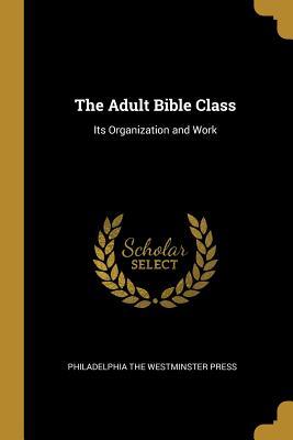 Download The Adult Bible Class: Its Organization and Work - Philadelphia the Westminster Press | ePub
