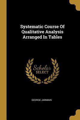 Download Systematic Course Of Qualitative Analysis Arranged In Tables - George Jarmain | PDF