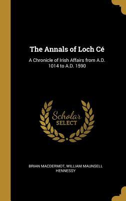 Read online The Annals of Loch C�: A Chronicle of Irish Affairs from A.D. 1014 to A.D. 1590 - Brian Macdermot file in ePub