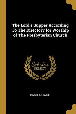 Download The Lord's Supper According To The Directory for Worship of The Presbyterian Church - Samuel T Lowrie file in PDF