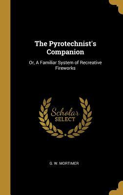 Read online The Pyrotechnist's Companion: Or, A Familiar System of Recreative Fireworks - G W Mortimer file in ePub