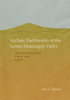 Read online Archaic Earthworks of the Lower Mississippi Valley: Interpretations from the Field - Jon L Gibson | PDF