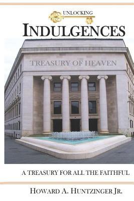Read online Unlocking Indulgences: A TREASURY FOR ALL THE FAITHFUL (Large Print) - Howard a Huntzinger Jr | ePub