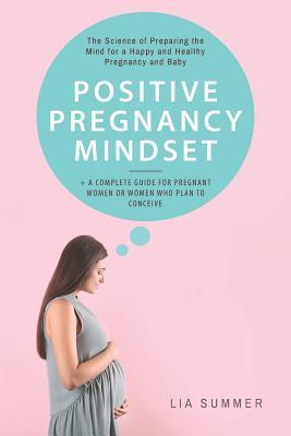 Download Positive Pregnancy Mindset: The Science of Preparing the Mind for a Happy and Healthy Pregnancy and Baby (  a Complete Guide for Pregnant Women or Women Who Plan to Conceive) - Lia Summer file in ePub