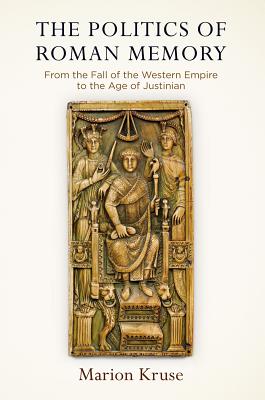 Read The Politics of Roman Memory: From the Fall of the Western Empire to the Age of Justinian - Marion Kruse file in PDF