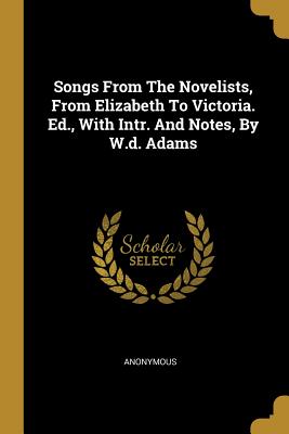 Read Songs from the Novelists, from Elizabeth to Victoria. Ed., with Intr. and Notes, by W.D. Adams - Anonymous file in PDF