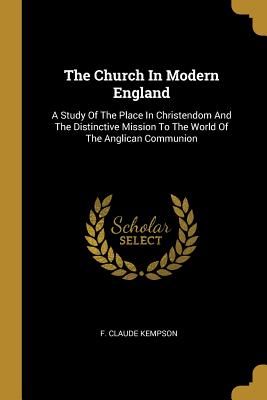 Download The Church in Modern England: A Study of the Place in Christendom and the Distinctive Mission to the World of the Anglican Communion - F. Claude Kempson file in PDF