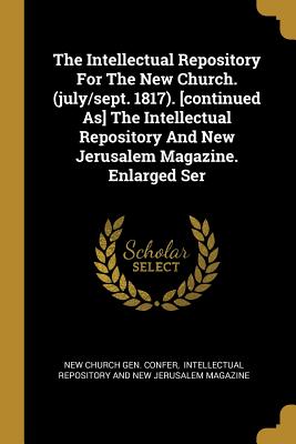 Read online The Intellectual Repository for the New Church. (July/Sept. 1817). [continued As] the Intellectual Repository and New Jerusalem Magazine. Enlarged Ser - New Church Gen Confer | ePub