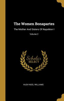 Read online The Women Bonapartes: The Mother and Sisters of Napol�on I; Volume 2 - Hugh Noel Williams | PDF