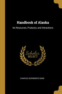 Read online Handbook of Alaska: Its Resources, Products, and Attractions - Scribner file in ePub