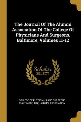 Read The Journal Of The Alumni Association Of The College Of Physicians And Surgeons, Baltimore, Volumes 11-12 - College of Physicians and Surgeons (Balt file in ePub