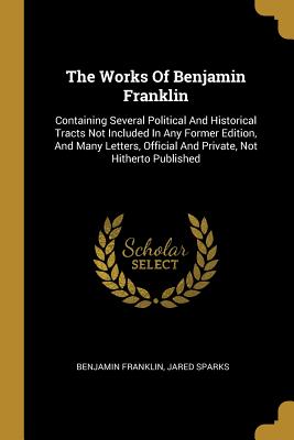 Read online The Works of Benjamin Franklin: Containing Several Political and Historical Tracts Not Included in Any Former Edition, and Many Letters, Official and Private, Not Hitherto Published - Benjamin Franklin | PDF