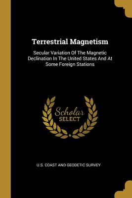 Read Terrestrial Magnetism: Secular Variation of the Magnetic Declination in the United States and at Some Foreign Stations - United States Coast And Geodetic Survey file in PDF