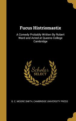 Read Fucus Histriomastix: A Comedy Probably Written by Robert Ward and Acted at Queens College Cambridge - Robert Ward file in PDF