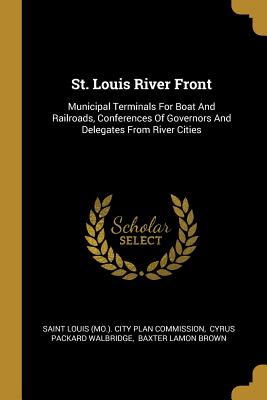 Read St. Louis River Front: Municipal Terminals for Boat and Railroads, Conferences of Governors and Delegates from River Cities - Saint Louis (Mo ) City Plan Commission file in PDF