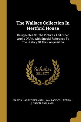 Download The Wallace Collection In Hertford House: Being Notes On The Pictures And Other Works Of Art, With Special Reference To The History Of Their Acquisition - Marion Harry Spielmann file in ePub