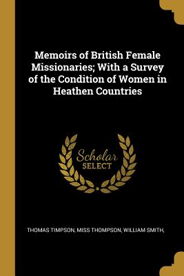 Read Memoirs of British Female Missionaries; With a Survey of the Condition of Women in Heathen Countries - Thomas Timpson | PDF
