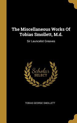 Read The Miscellaneous Works of Tobias Smollett, M.D.: Sir Launcelot Greaves - Tobias Smollett | ePub