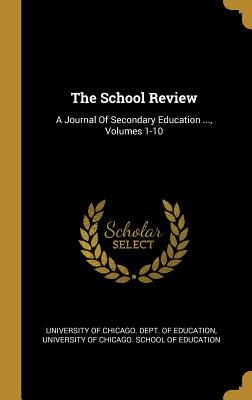 Read The School Review: A Journal Of Secondary Education , Volumes 1-10 - University of Chicago Dept of Educatio | PDF