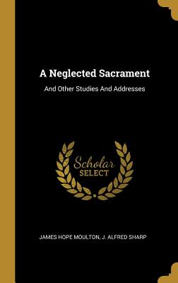 Read online A Neglected Sacrament: And Other Studies And Addresses - James Hope Moulton | ePub