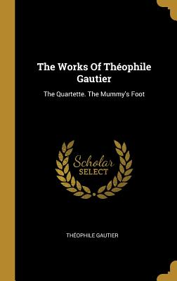 Download The Works Of Th�ophile Gautier: The Quartette. The Mummy's Foot - Théophile Gautier | PDF