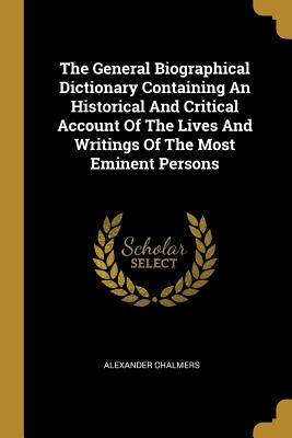 Read online The General Biographical Dictionary Containing An Historical And Critical Account Of The Lives And Writings Of The Most Eminent Persons - Alexander Chalmers | ePub