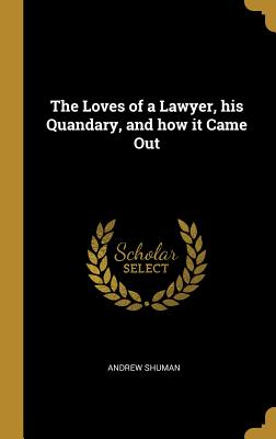 Download The Loves of a Lawyer, his Quandary, and how it Came Out - Andrew Shuman file in ePub
