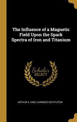 Read The Influence of a Magnetic Field Upon the Spark Spectra of Iron and Titanium - Arthur S King | PDF