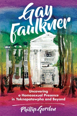Read online Gay Faulkner: Uncovering a Homosexual Presence in Yoknapatawpha and Beyond - Phillip Gordon file in ePub