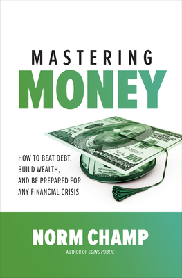 Read Mastering Money: How to Beat Debt, Build Wealth, and Be Prepared for Any Financial Crisis - Norm Champ file in ePub